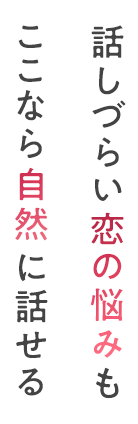 話しづらい恋の悩みもここなら自然に話せる